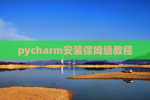 pycharm安装保姆级教程 pycharm安装保姆级教程